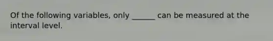 Of the following variables, only ______ can be measured at the interval level.