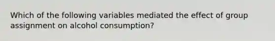 Which of the following variables mediated the effect of group assignment on alcohol consumption?