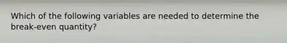​Which of the following variables are needed to determine the break-even quantity?
