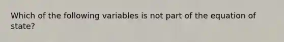 Which of the following variables is not part of the equation of state?