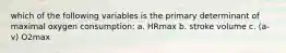 which of the following variables is the primary determinant of maximal oxygen consumption: a. HRmax b. stroke volume c. (a-v) O2max