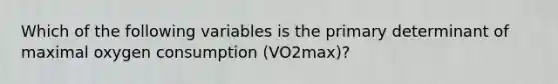 Which of the following variables is the primary determinant of maximal oxygen consumption (VO2max)?