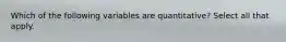 Which of the following variables are quantitative? Select all that apply.