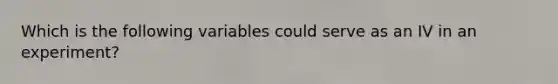 Which is the following variables could serve as an IV in an experiment?