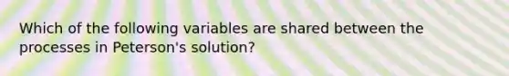 Which of the following variables are shared between the processes in Peterson's solution?