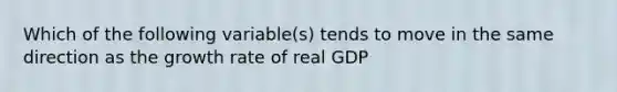 Which of the following variable(s) tends to move in the same direction as the growth rate of real GDP