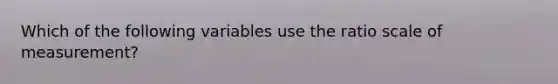 Which of the following variables use the ratio scale of measurement?