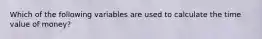 Which of the following variables are used to calculate the time value of money?