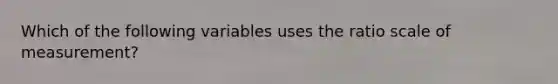 Which of the following variables uses the ratio scale of measurement?