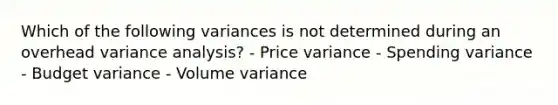 Which of the following variances is not determined during an overhead variance analysis? - Price variance - Spending variance - Budget variance - Volume variance