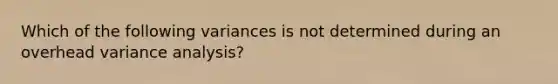 Which of the following variances is not determined during an overhead variance analysis?