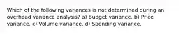 Which of the following variances is not determined during an overhead variance analysis? a) Budget variance. b) Price variance. c) Volume variance. d) Spending variance.