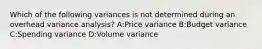 Which of the following variances is not determined during an overhead variance analysis? A:Price variance B:Budget variance C:Spending variance D:Volume variance