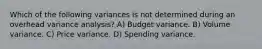 Which of the following variances is not determined during an overhead variance analysis? A) Budget variance. B) Volume variance. C) Price variance. D) Spending variance.