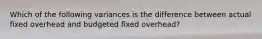 Which of the following variances is the difference between actual fixed overhead and budgeted fixed overhead?