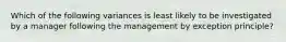 Which of the following variances is least likely to be investigated by a manager following the management by exception principle?