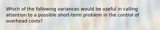 Which of the following variances would be useful in calling attention to a possible short-term problem in the control of overhead costs?