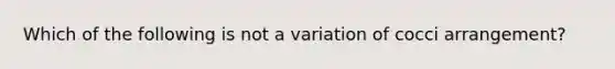 Which of the following is not a variation of cocci arrangement?