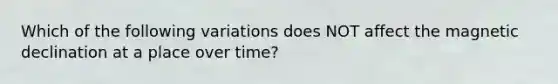 Which of the following variations does NOT affect the magnetic declination at a place over time?