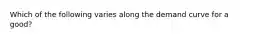 Which of the following varies along the demand curve for a good?