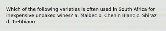 Which of the following varieties is often used in South Africa for inexpensive unoaked wines? a. Malbec b. Chenin Blanc c. Shiraz d. Trebbiano