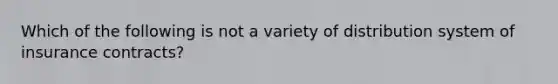 Which of the following is not a variety of distribution system of insurance contracts?