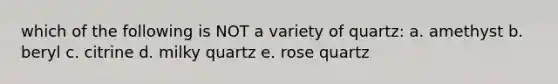 which of the following is NOT a variety of quartz: a. amethyst b. beryl c. citrine d. milky quartz e. rose quartz