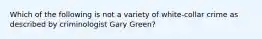 Which of the following is not a variety of white-collar crime as described by criminologist Gary Green?