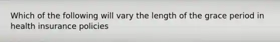 Which of the following will vary the length of the grace period in health insurance policies