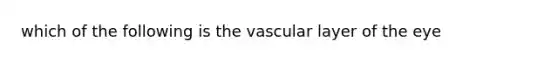 which of the following is the vascular layer of the eye