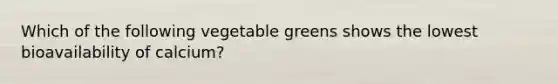 Which of the following vegetable greens shows the lowest bioavailability of calcium?