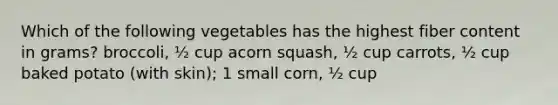 Which of the following vegetables has the highest fiber content in grams? broccoli, ½ cup acorn squash, ½ cup carrots, ½ cup baked potato (with skin); 1 small corn, ½ cup