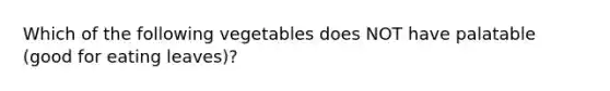 Which of the following vegetables does NOT have palatable (good for eating leaves)?