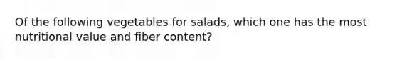 Of the following vegetables for salads, which one has the most nutritional value and fiber content?