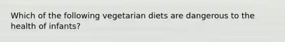 Which of the following vegetarian diets are dangerous to the health of infants?