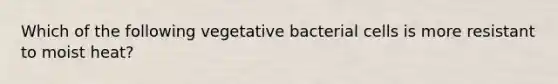 Which of the following vegetative bacterial cells is more resistant to moist heat?