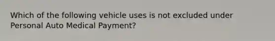 Which of the following vehicle uses is not excluded under Personal Auto Medical Payment?