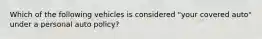 Which of the following vehicles is considered "your covered auto" under a personal auto policy?