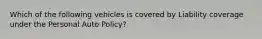 Which of the following vehicles is covered by Liability coverage under the Personal Auto Policy?