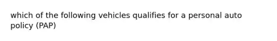 which of the following vehicles qualifies for a personal auto policy (PAP)