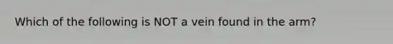 Which of the following is NOT a vein found in the arm?