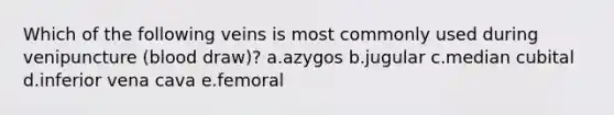 Which of the following veins is most commonly used during venipuncture (blood draw)? a.azygos b.jugular c.median cubital d.inferior vena cava e.femoral