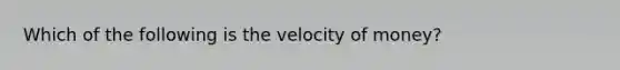 Which of the following is the velocity of money?