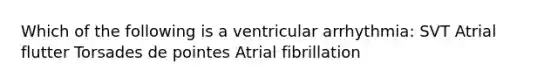 Which of the following is a ventricular arrhythmia: SVT Atrial flutter Torsades de pointes Atrial fibrillation