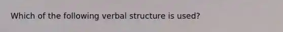 Which of the following verbal structure is used?