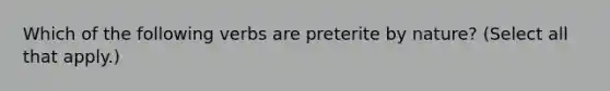 Which of the following verbs are preterite by nature? (Select all that apply.)