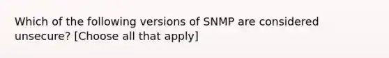 Which of the following versions of SNMP are considered unsecure? [Choose all that apply]