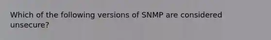 Which of the following versions of SNMP are considered unsecure?