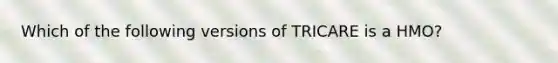 Which of the following versions of TRICARE is a HMO?