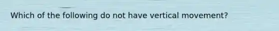 Which of the following do not have vertical movement?